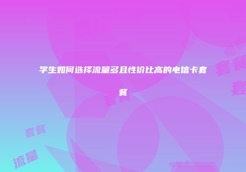 学生如何选择流量多且性价比高的电信卡套餐