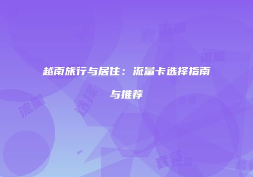 越南旅行与居住：流量卡选择指南与推荐