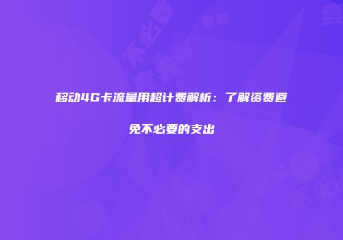 移动4G卡流量用超计费解析:了解资费避免不必要的支出