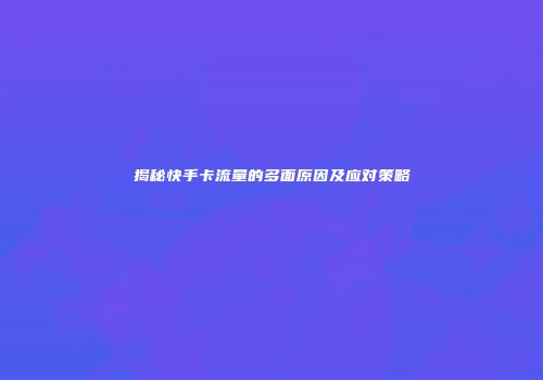 揭秘快手卡流量的多面原因及应对策略