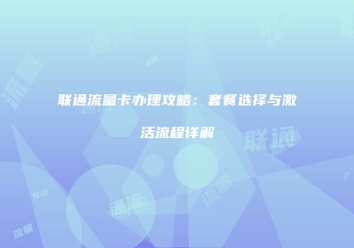 联通流量卡办理攻略:套餐选择与激活流程详解