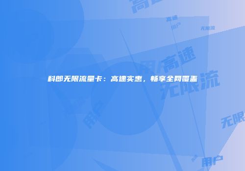 科郎无限流量卡:高速实惠,畅享全网覆盖