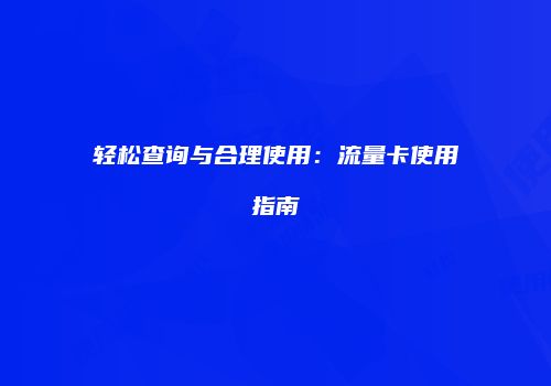 轻松查询与合理使用：流量卡使用指南