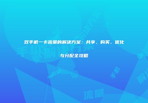 双手机一卡流量的解决方案：共享、购买、优化与分配全攻略