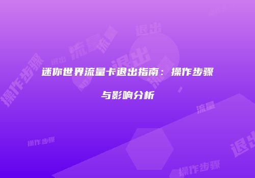 迷你世界流量卡退出指南:操作步骤与影响分析