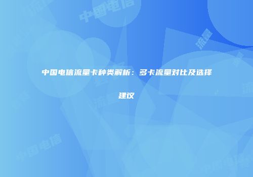 中国电信流量卡种类解析:多卡流量对比及选择建议