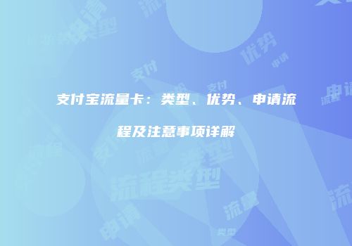 支付宝流量卡:类型、优势、申请流程及注意事项详解