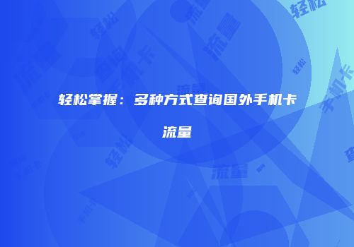轻松掌握:多种方式查询国外手机卡流量