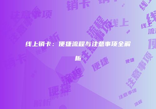 线上销卡:便捷流程与注意事项全解析