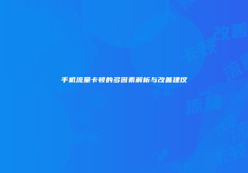 手机流量卡顿的多因素解析与改善建议