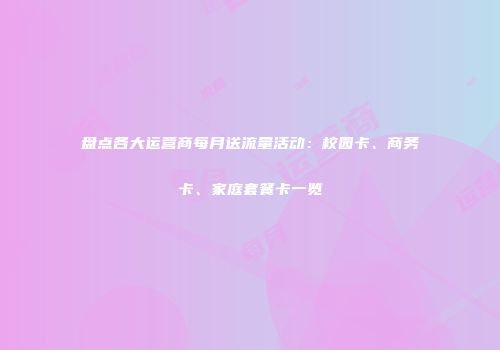 盘点各大运营商每月送流量活动：校园卡、商务卡、家庭套餐卡一览