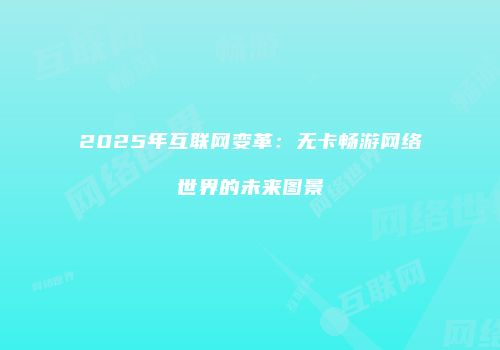 2025年互联网变革:无卡畅游网络世界的未来图景