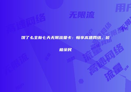 饿了么全新七天无限流量卡：畅享高速网络，价格亲民