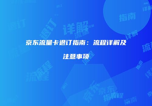 京东流量卡退订指南：流程详解及注意事项