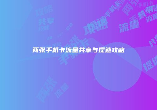 两张手机卡流量共享与提速攻略