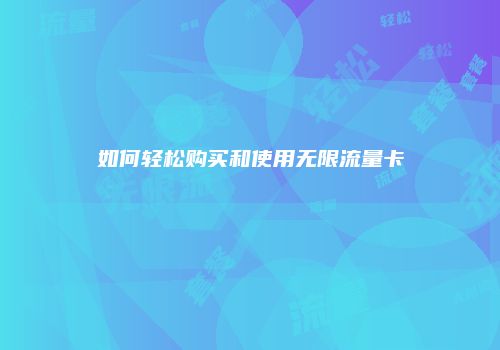 如何轻松购买和使用无限流量卡