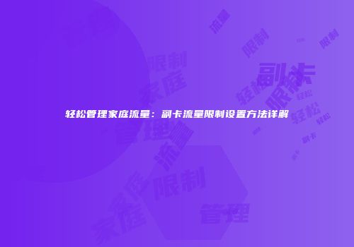 轻松管理家庭流量：副卡流量限制设置方法详解