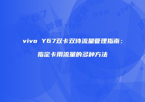 vivo Y67双卡双待流量管理指南：指定卡用流量的多种方法