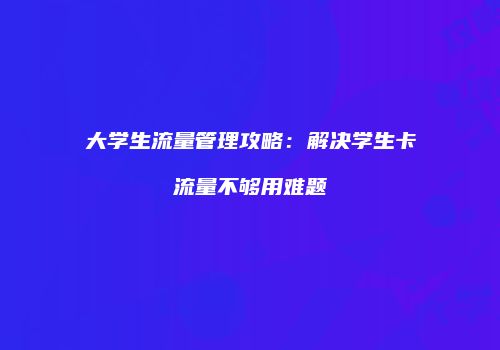 大学生流量管理攻略:解决学生卡流量不够用难题