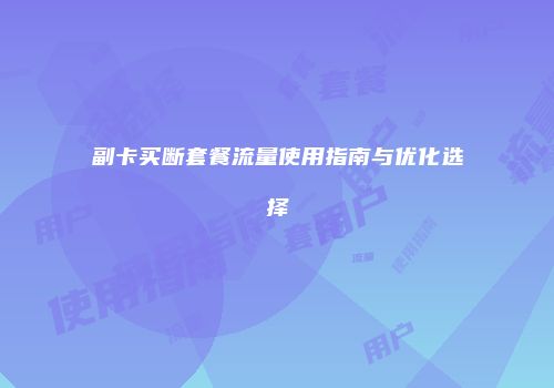 副卡买断套餐流量使用指南与优化选择