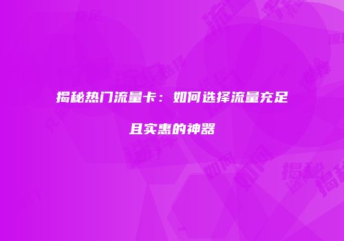 揭秘热门流量卡:如何选择流量充足且实惠的神器