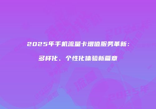 2025年手机流量卡增值服务革新：多样化、个性化体验新篇章
