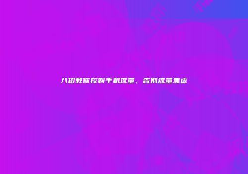 八招教你控制手机流量,告别流量焦虑
