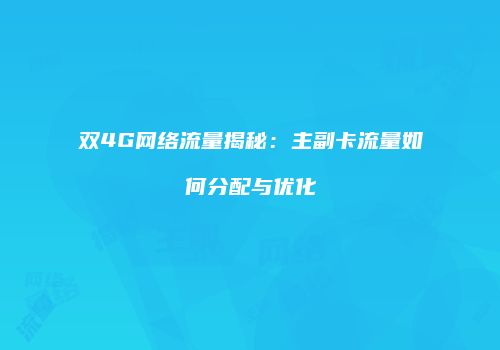 双4G网络流量揭秘：主副卡流量如何分配与优化