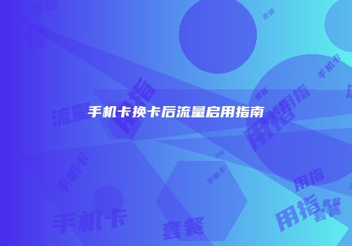 手机卡换卡后流量启用指南
