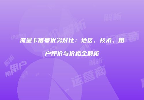 流量卡信号优劣对比:地区、技术、用户评价与价格全解析