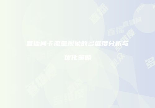直播间卡流量现象的多维度分析与优化策略