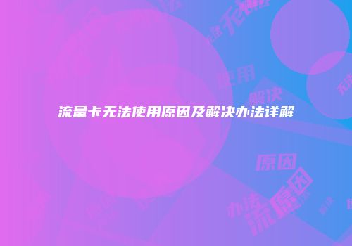 流量卡无法使用原因及解决办法详解