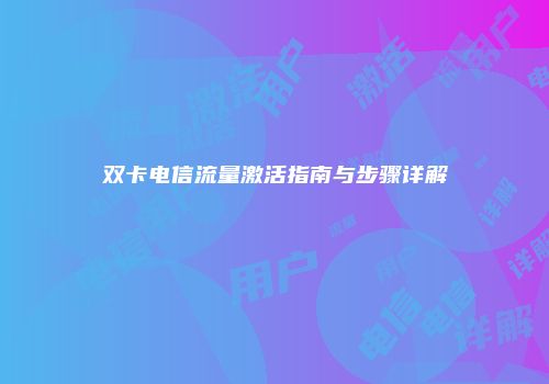 双卡电信流量激活指南与步骤详解