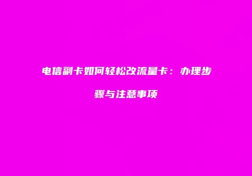 电信副卡如何轻松改流量卡：办理步骤与注意事项