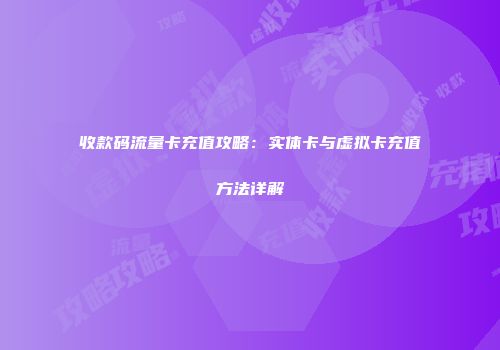收款码流量卡充值攻略:实体卡与虚拟卡充值方法详解