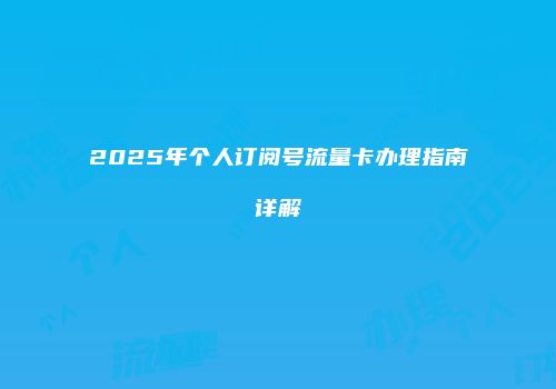 2025年个人订阅号流量卡办理指南详解