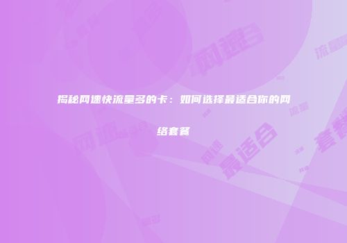 揭秘网速快流量多的卡：如何选择最适合你的网络套餐
