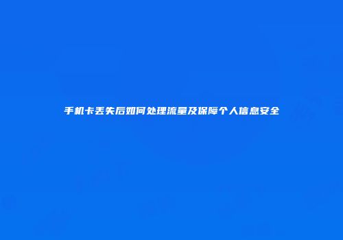 手机卡丢失后如何处理流量及保障个人信息安全