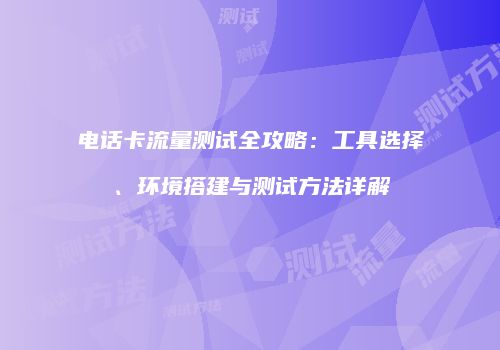 电话卡流量测试全攻略：工具选择、环境搭建与测试方法详解