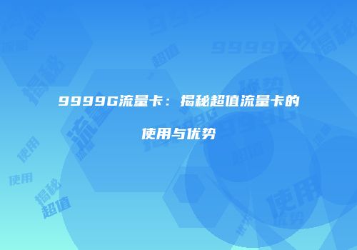 9999G流量卡:揭秘超值流量卡的使用与优势