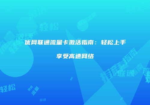 优网联通流量卡激活指南:轻松上手享受高速网络