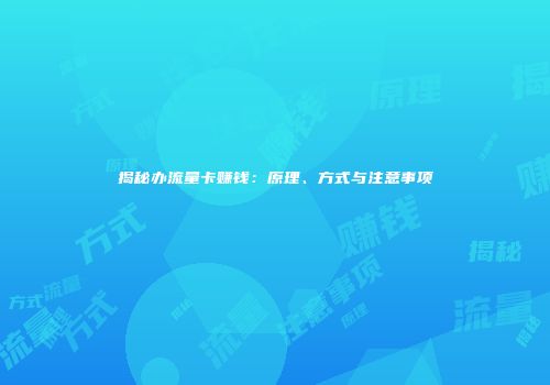 揭秘办流量卡赚钱：原理、方式与注意事项