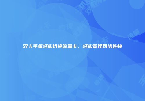 双卡手机轻松切换流量卡，轻松管理网络连接