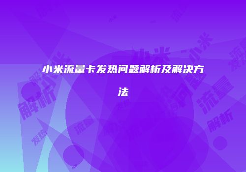 小米流量卡发热问题解析及解决方法