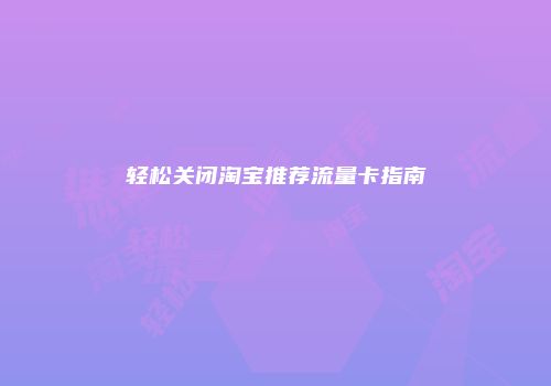 轻松关闭淘宝推荐流量卡指南