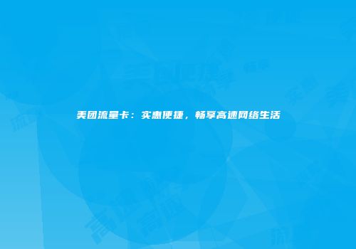美团流量卡：实惠便捷，畅享高速网络生活