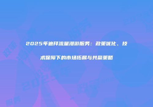 2025年迪拜流量漫游服务:政策优化、技术保障下的市场拓展与共赢策略