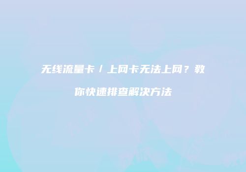无线流量卡／上网卡无法上网？教你快速排查解决方法