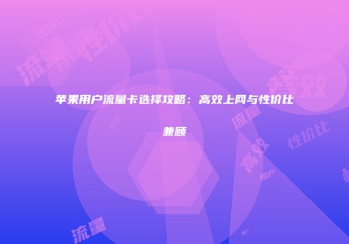 苹果用户流量卡选择攻略:高效上网与性价比兼顾