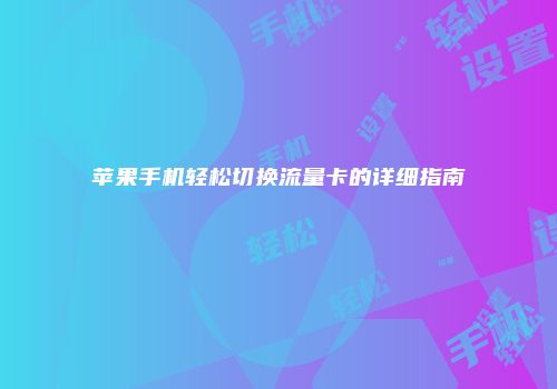 苹果手机轻松切换流量卡的详细指南